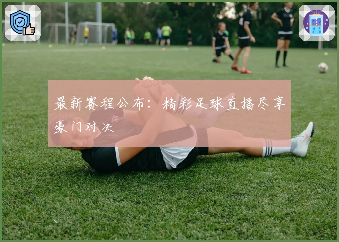 最新赛程公布：精彩足球直播尽享豪门对决