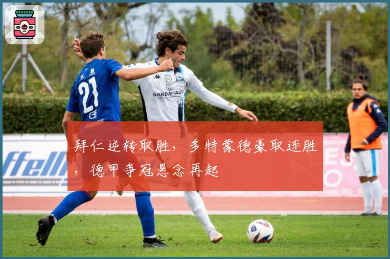 拜仁逆转取胜，多特蒙德豪取连胜，德甲争冠悬念再起