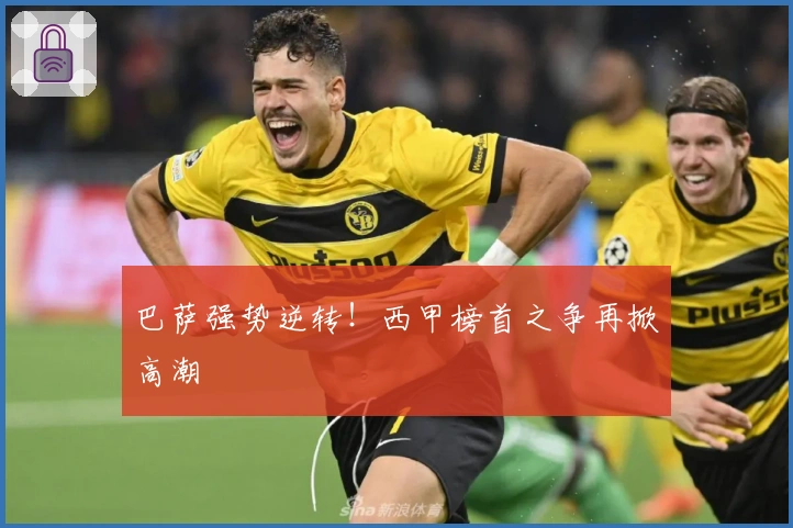 巴萨强势逆转！西甲榜首之争再掀高潮