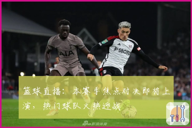 篮球直播：本赛季焦点对决即将上演，热门球队火热迎战