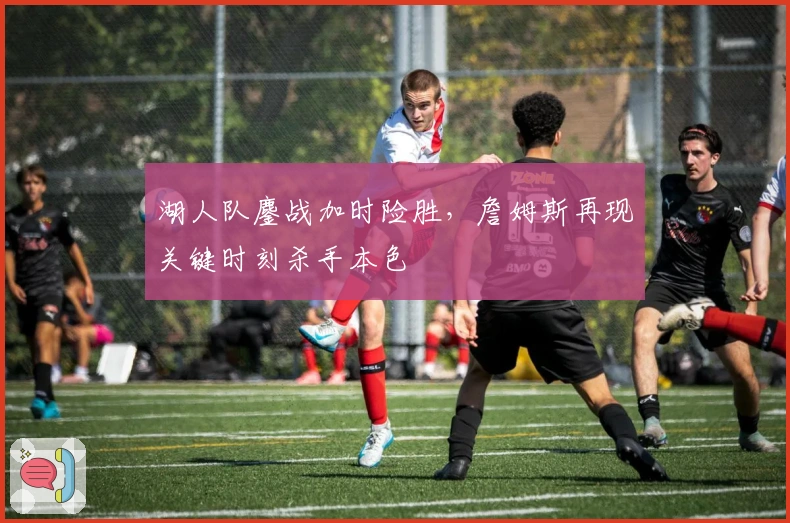 湖人队鏖战加时险胜，詹姆斯再现关键时刻杀手本色