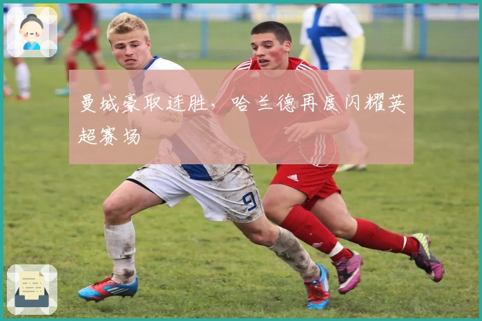 曼城豪取连胜，哈兰德再度闪耀英超赛场