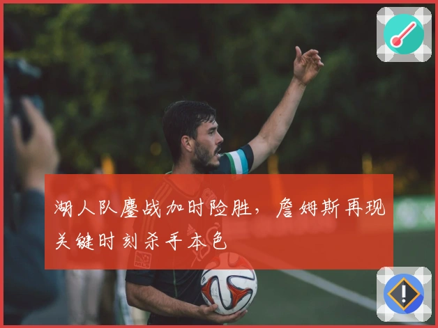 湖人队鏖战加时险胜，詹姆斯再现关键时刻杀手本色