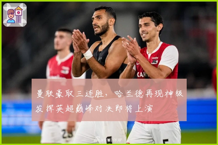 曼联豪取三连胜，哈兰德再现神级发挥英超巅峰对决即将上演