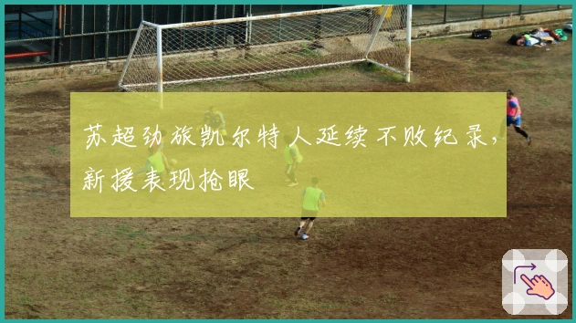 苏超劲旅凯尔特人延续不败纪录，新援表现抢眼