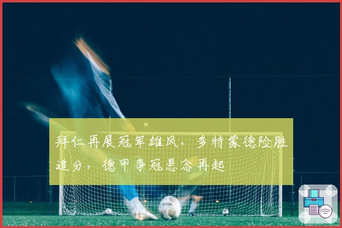 拜仁再展冠军雄风,多特蒙德险胜追分,德甲争冠悬念再起