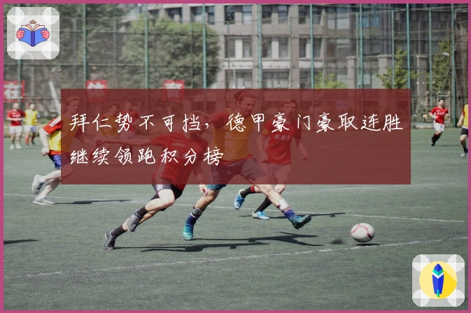 拜仁势不可挡，德甲豪门豪取连胜继续领跑积分榜