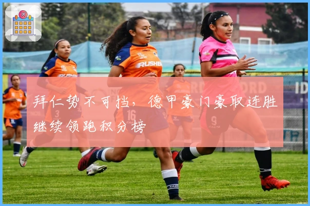 拜仁势不可挡，德甲豪门豪取连胜继续领跑积分榜