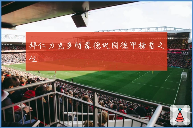 拜仁力克多特蒙德巩固德甲榜首之位