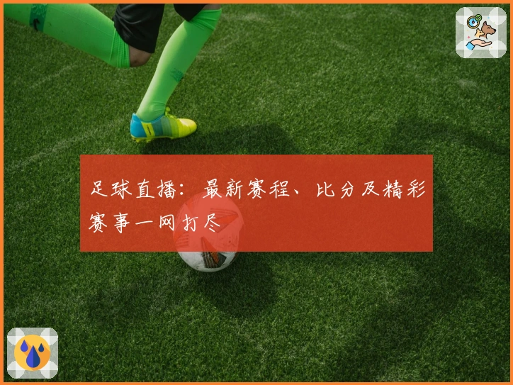 足球直播:最新赛程、比分及精彩赛事一网打尽