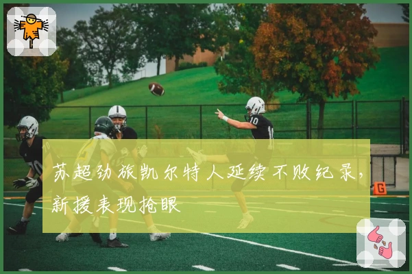 苏超劲旅凯尔特人延续不败纪录，新援表现抢眼