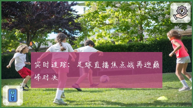 实时追踪：足球直播焦点战再迎巅峰对决