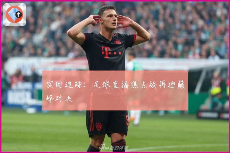 实时追踪:足球直播焦点战再迎巅峰对决
