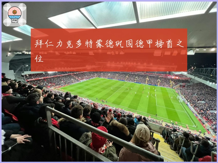 拜仁力克多特蒙德巩固德甲榜首之位